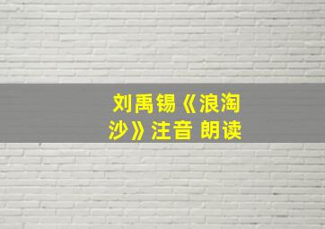 刘禹锡《浪淘沙》注音 朗读